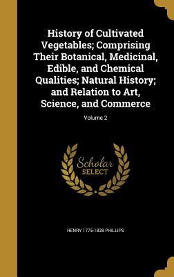 Full Download History of Cultivated Vegetables; Comprising Their Botanical, Medicinal, Edible, and Chemical Qualities; Natural History; And Relation to Art, Science, and Commerce; Volume 2 - Henry Phillips Jr. file in PDF
