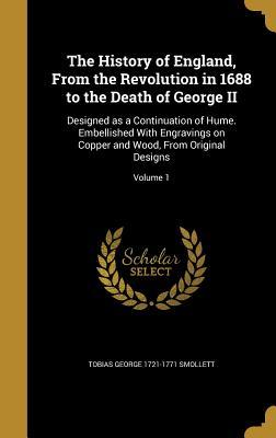 Full Download The History of England, from the Revolution in 1688 to the Death of George II: Designed as a Continuation of Hume. Embellished with Engravings on Copper and Wood, from Original Designs; Volume 1 - Tobias Smollett | ePub