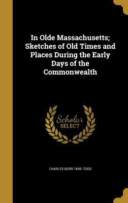 Download In Olde Massachusetts; Sketches of Old Times and Places During the Early Days of the Commonwealth - Charles Burr Todd file in ePub