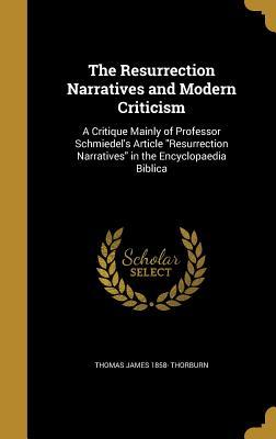 Full Download The Resurrection Narratives and Modern Criticism: A Critique Mainly of Professor Schmiedel's Article Resurrection Narratives in the Encyclopaedia Biblica - Thomas James 1858- Thorburn | PDF