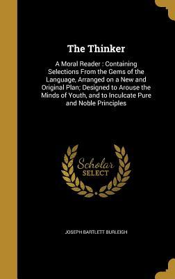 Read The Thinker: A Moral Reader: Containing Selections from the Gems of the Language, Arranged on a New and Original Plan; Designed to Arouse the Minds of Youth, and to Inculcate Pure and Noble Principles - Joseph Bartlett Burleigh file in PDF