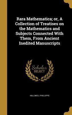 Read Online Rara Mathematica; Or, a Collection of Treatises on the Mathematics and Subjects Connected with Them, from Ancient Inedited Manuscripts - J.O. Halliwell-Phillipps file in PDF