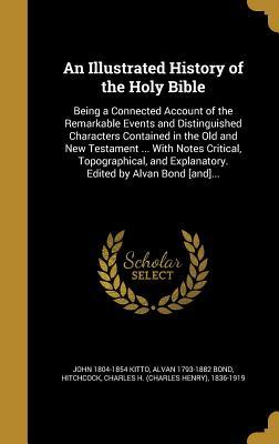 Full Download An Illustrated History of the Holy Bible: Being a Connected Account of the Remarkable Events and Distinguished Characters Contained in the Old and New Testament  with Notes Critical, Topographical, and Explanatory. Edited by Alvan Bond [And] - John Kitto | ePub