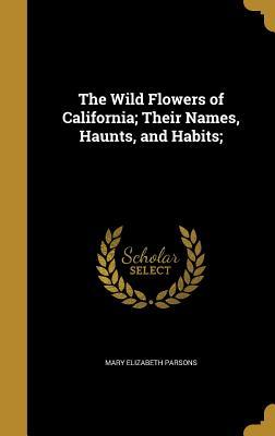 Read Online The Wild Flowers of California; Their Names, Haunts, and Habits; - Mary Elizabeth Parsons | ePub