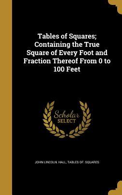 Read Tables of Squares; Containing the True Square of Every Foot and Fraction Thereof from 0 to 100 Feet - John Lincoln Hall file in PDF