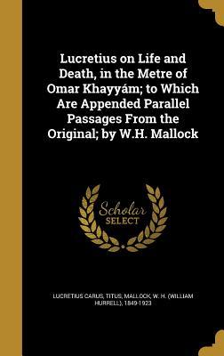 Read Lucretius on Life and Death, in the Metre of Omar Khayyam; To Which Are Appended Parallel Passages from the Original; By W.H. Mallock - William Hurrell Mallock | ePub