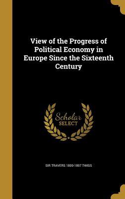 Download View of the Progress of Political Economy in Europe Since the Sixteenth Century - Sir Travers 1809-1897 Twiss file in PDF