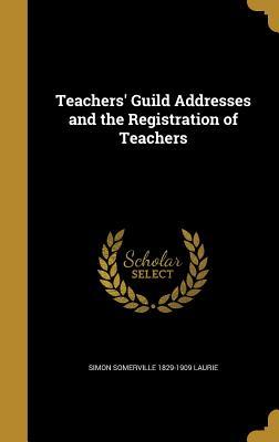 Read Online Teachers' Guild Addresses and the Registration of Teachers - Simon Somerville Laurie file in PDF