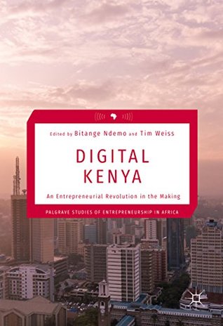Read Digital Kenya: An Entrepreneurial Revolution in the Making (Palgrave Studies of Entrepreneurship in Africa) - Bitange Ndemo | PDF