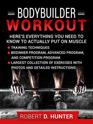 Full Download Bodybuilder Workout: Here's Everything You Need to Know to Actually Put on Muscle (Deluxe Edition with Videos & Bonus) - Robert D. Hunter file in PDF