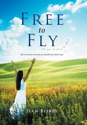 Download Free to Fly: Life is a journey it can take you anywhere you choose to go - Jean Bisbey | PDF
