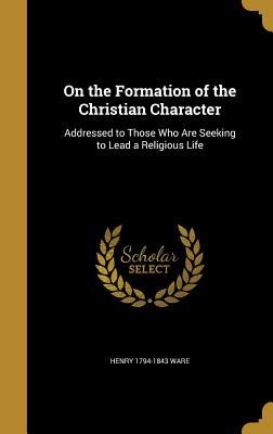 Download On the Formation of the Christian Character: Addressed to Those Who Are Seeking to Lead a Religious Life - Henry Ware | PDF