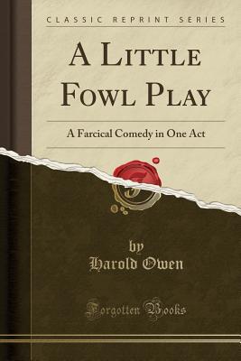 Read Online A Little Fowl Play: A Farcical Comedy in One Act (Classic Reprint) - Harold Owen file in PDF