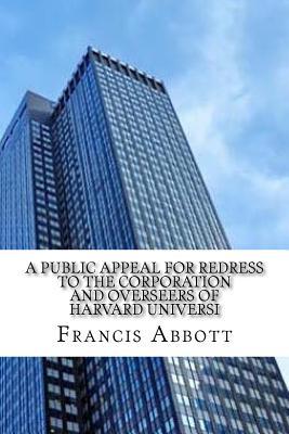 Read Online A Public Appeal for Redress to the Corporation and Overseers of Harvard Universi - Francis Ellingwood Abbott | PDF