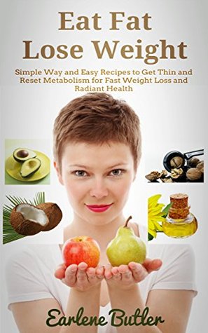 Full Download Eat Fat Lose Weight: Simple Way and Easy Recipes to Get Thin and Reset Metabolism for Fast Weight Loss and Radiant Health - Earlene Butler file in PDF