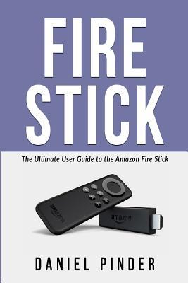 Download Fire Stick: The Ultimate User Guide to the Amazon Fire Stick - Daniel Pinder file in PDF