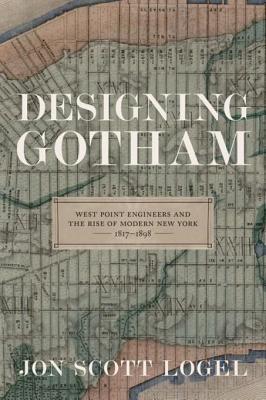 Read Designing Gotham: West Point Engineers and the Rise of Modern New York, 1817-1898 - Jon Scott Logel | PDF