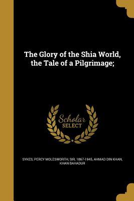 Read Online The Glory of the Shia World, the Tale of a Pilgrimage; - Percy Molesworth Sykes file in ePub