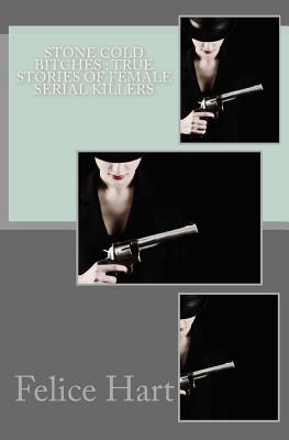 Read Online Stone Cold Bitches: True Stories of Female Serial Killers - Felice Hart | PDF