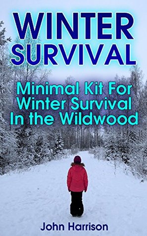 Read Winter Survival: Minimal Kit For Winter Survival In the Wildwood : (Prepper's Guide, Survival Guide, Alternative Medicine, Emergency) - John Harrison file in PDF
