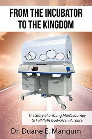 Read From the Incubator to the Kingdom: The Story of a Young Mans Journey to Fulfill His God-Given Purpose - Duane E. Mangum | ePub
