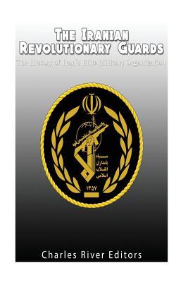 Read The Iranian Revolutionary Guards: The History of Iran's Elite Military Organization - Charles River Editors | ePub