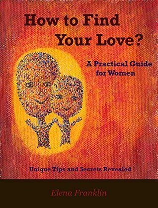 Read How to Find Your Love: A Practical Guide for Women. Unique Tips and Secrets Revealed - Elena Franklin | ePub