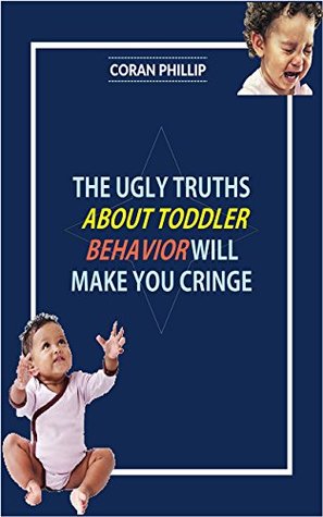 Full Download The Ugly Truths About Toddler Behavior Will Make You Cringe - Coran Phillip | ePub