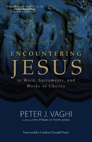 Read Online Encountering Jesus in Word, Sacraments, and Works of Charity - Peter J. Vaghi | PDF