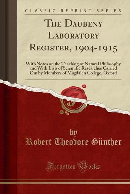Download The Daubeny Laboratory Register, 1904-1915: With Notes on the Teaching of Natural Philosophy and with Lists of Scientific Researches Carried Out by Members of Magdalen College, Oxford (Classic Reprint) - Robert Theodore Gunther file in ePub