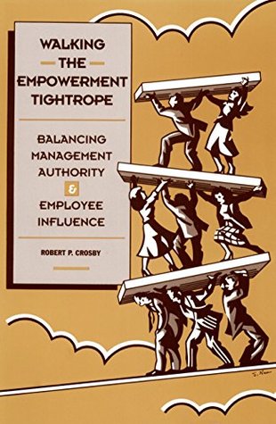 Download Walking The Empowerment Tightrope: Balancing Management Authority & Employee Influence - Robert P. Crosby | PDF