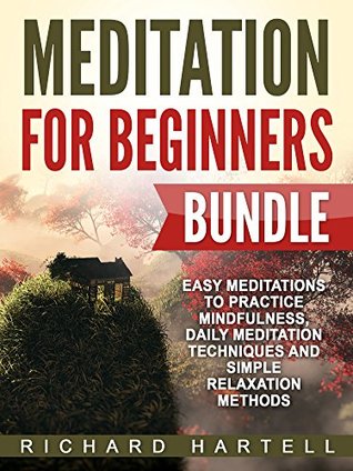 Full Download Meditation for Beginners Bundle: Easy Meditations to Practice Mindfulness, Daily Meditation Techniques and Simple Relaxation Methods - Richard Hartell | ePub