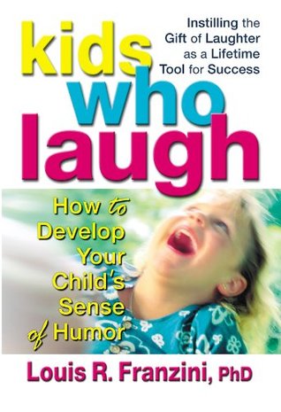 Read Online Kids Who Laugh: How to Develop Your Child’s Sense of Humor - Louis R. Franzini | PDF