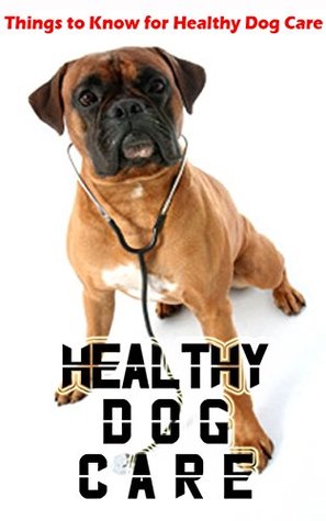 Read Healthy Dog Care: Things to Know for Healthy Dog Care - Robert Griffith file in PDF
