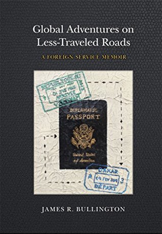 Read Global Adventures on Less-Traveled Roads: A Foreign Service Memoir - James R. Bullington file in ePub
