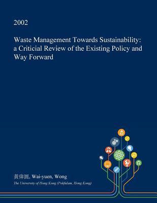 Full Download Waste Management Towards Sustainability: A Criticial Review of the Existing Policy and Way Forward - Wai-Yuen Wong | ePub