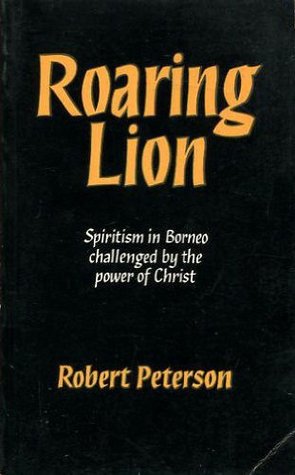 Read Online Roaring Lion: Spiritism in Borneo Challenged by the Power of Christ - Robert Peterson | PDF