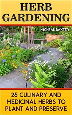 Read Herb Gardening: 25 Culinary And Medicinal Herbs to Plant And Preserve: (Gardening, Indoor Gardening) - Micheal Baxter file in ePub