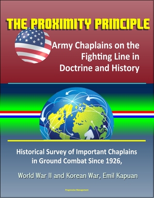Download The Proximity Principle: Army Chaplains on the Fighting Line in Doctrine and History – Historical Survey of Important Chaplains in Ground Combat Since 1926, World War II and Korean War, Emil Kapuan - Philip A. Kramer file in PDF