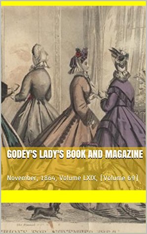 Read Online Godey's Lady's Book and Magazine: November, 1864, Volume LXIX, (Volume 69) - Louis A. Godey Godey | PDF