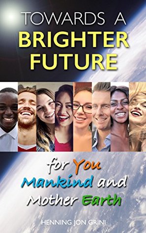 Read Towards a Brighter Future: for You, Mankind and Mother Earth - Henning Jon Grini file in ePub
