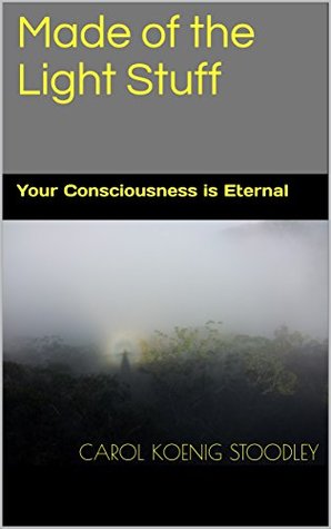 Read Online Made of the Light Stuff: Your Consciousness is Eternal - Carol Koenig Stoodley file in PDF