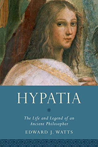 Read Online Hypatia: The Life and Legend of an Ancient Philosopher - Edward J. Watts | PDF