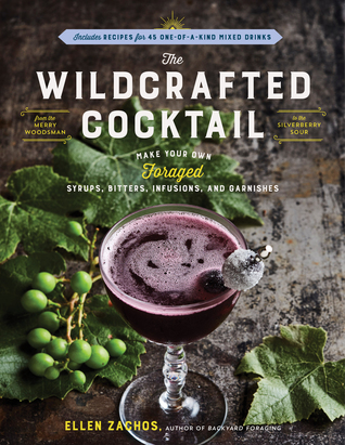 Full Download The Wildcrafted Cocktail: Make Your Own Foraged Syrups, Bitters, Infusions, and Garnishes; Includes Recipes for 45 One-of-a-Kind Mixed Drinks - Ellen Zachos file in ePub