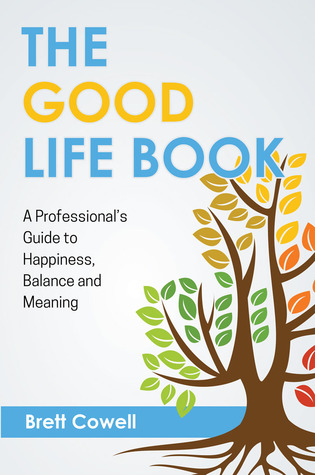 Full Download The Good Life Book: A Professional's Guide to Happiness, Balance and Meaning - Brett Cowell file in ePub