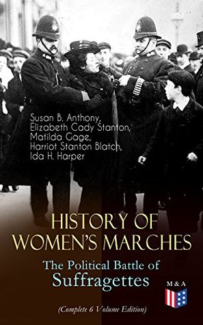 Read History of Women's Marches – The Political Battle of Suffragettes (Complete 6 Volume Edition): Including Documents, Images, Letters, Newspaper Articles,  Equal Pay Issues & Latest Statistics - Susan B. Anthony file in ePub