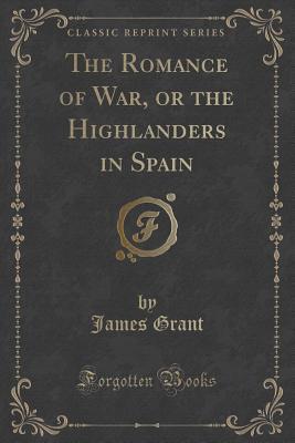 Full Download The Romance of War, or the Highlanders in Spain (Classic Reprint) - James Grant file in ePub