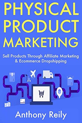 Read Physical Product Marketing: Sell Products Through Affiliate Marketing & Ecommerce Dropshipping - Anthony Reily | PDF