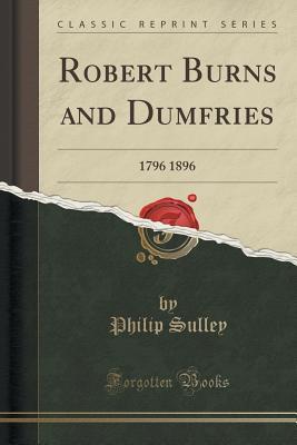 Download Robert Burns and Dumfries: 1796 1896 (Classic Reprint) - Philip Sulley | PDF