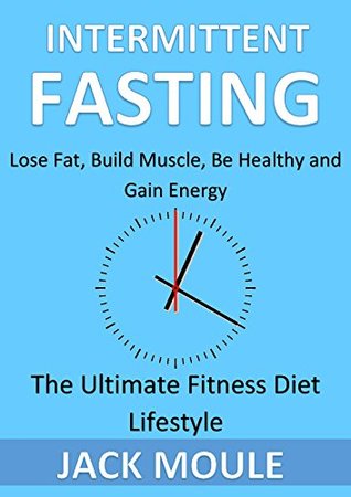 Read INTERMITTENT FASTING FOR MEN: Lose Fat, Build Muscle, Be Healthy - The Ultimate Fitness Diet Lifestyle (Testosterone Diet, Growth Hormone, Fasting Methods) - Jack Moule file in ePub